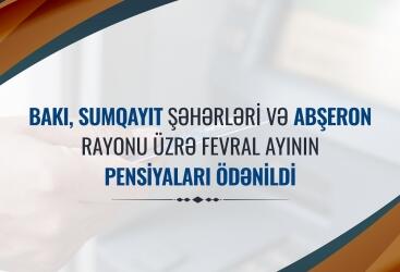 Bakı, Sumqayıt şəhərləri və Abşeron rayonu üzrə fevral ayının pensiyaları ödənilib