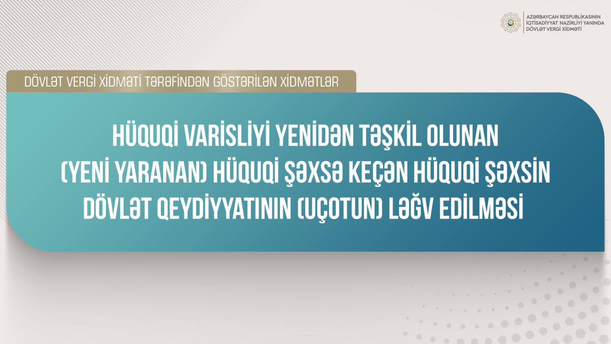 Hüquqi varisliyi yenidən təşkil olunan hüquqi şəxsə keçən hüquqi şəxsin dövlət qeydiyyatının ləğv edilməsi