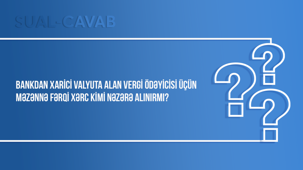 Bankdan xarici valyuta alan vergi ödəyicisi üçün məzənnə fərqi xərc kimi nəzərə alınırmı?