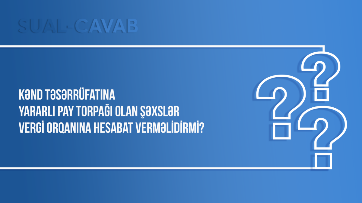 Kənd təsərrüfatına yararlı pay torpağı olan şəxslər vergi orqanına hesabat verməlidirmi?