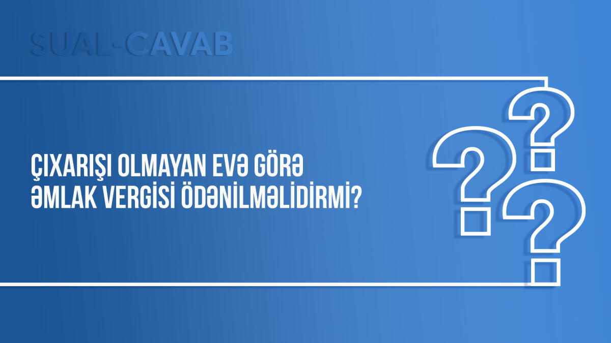 Çıxarışı olmayan evə görə əmlak vergisi ödənilməlidirmi?