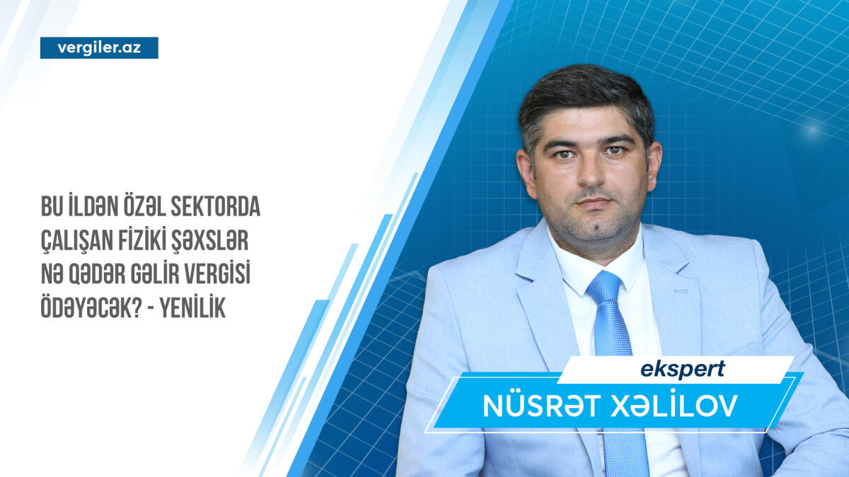 Bu ildən özəl sektorda çalışan fiziki şəxslər nə qədər gəlir vergisi ödəyəcək? - YENİLİK