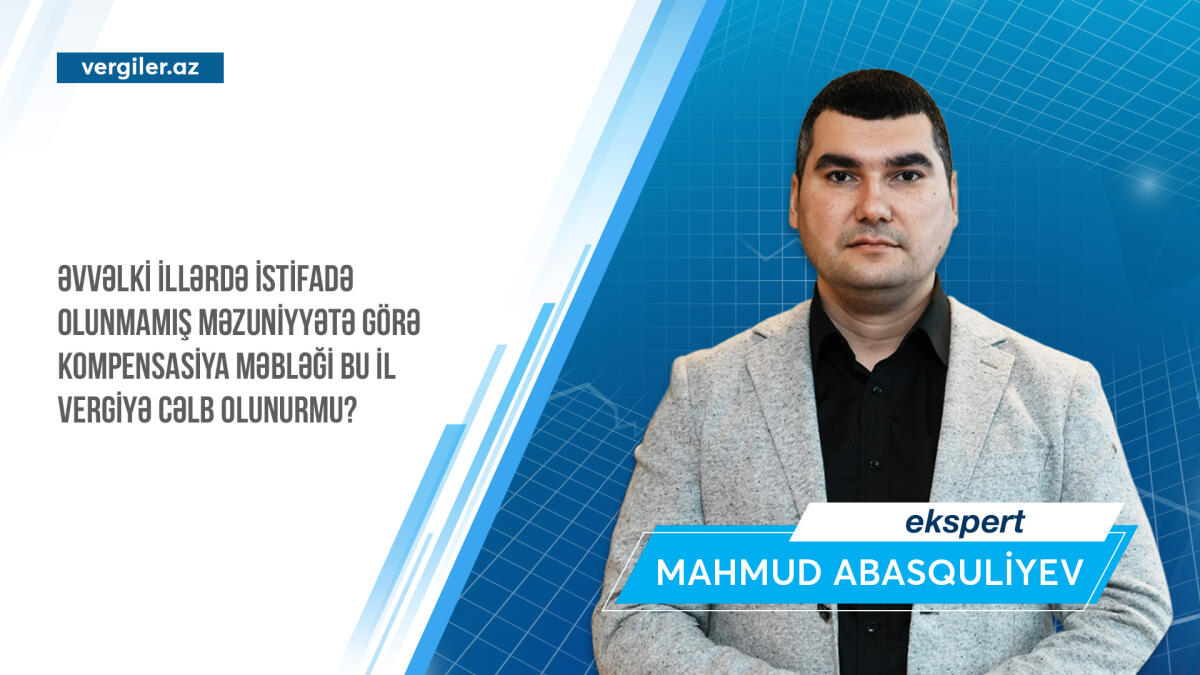 Əvvəlki illərdə istifadə olunmamış məzuniyyətə görə kompensasiya məbləği bu il vergiyə cəlb olunurmu?