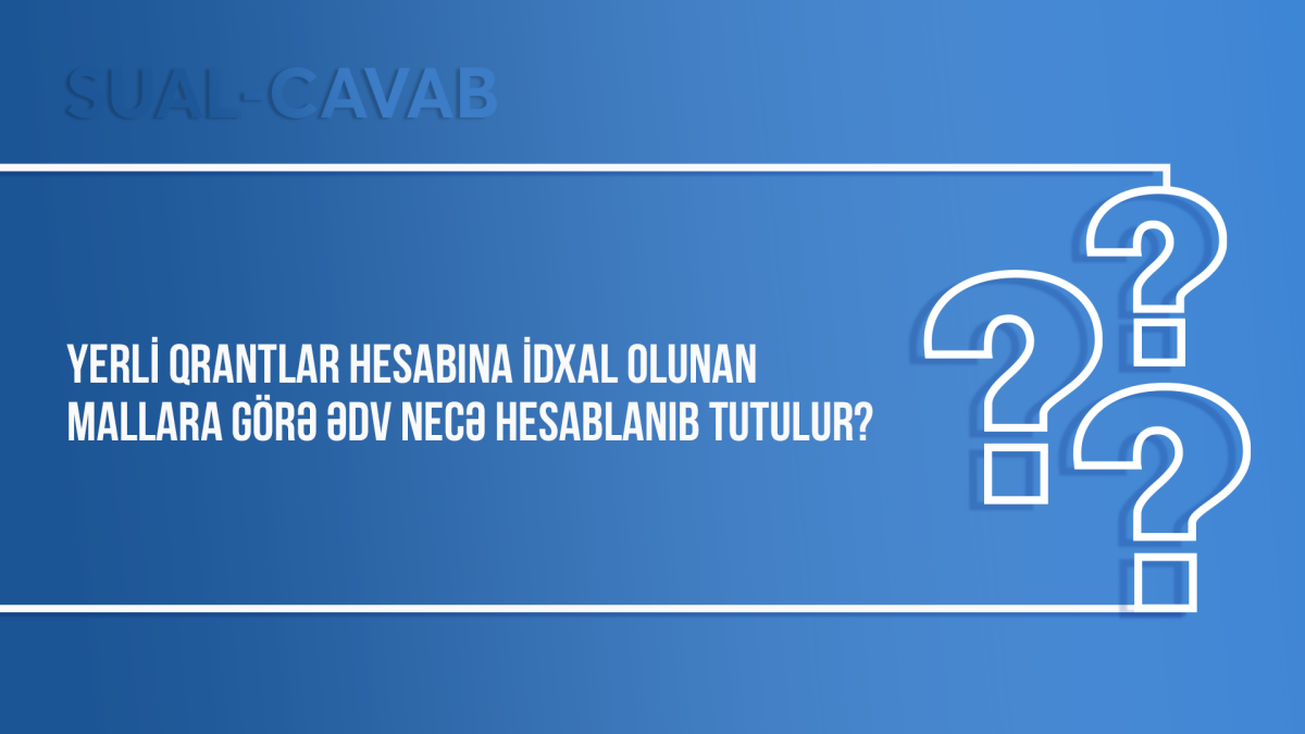 Yerli qrantlar hesabına idxal olunan mallara görə ƏDV necə hesablanıb tutulur?