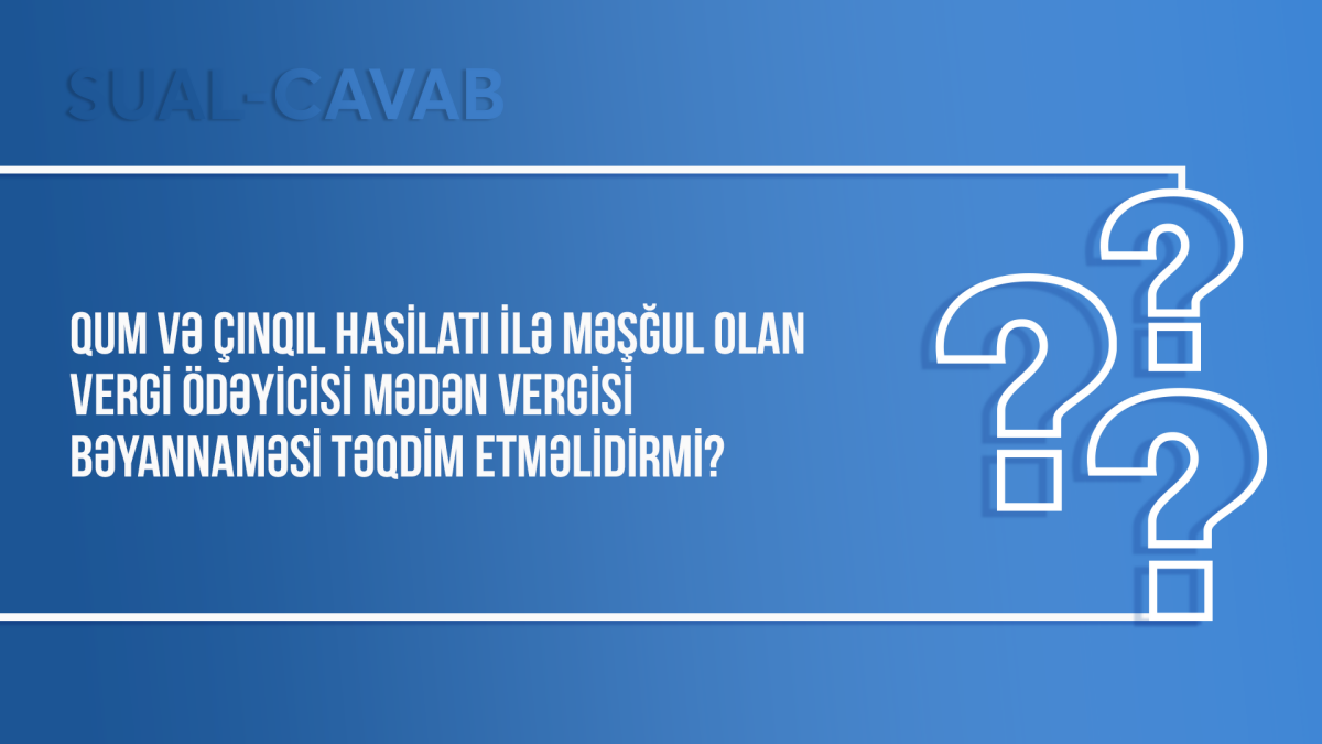 Qum və çınqıl hasilatı ilə məşğul olan vergi ödəyicisi mədən vergisi bəyannaməsi təqdim etməlidirmi?