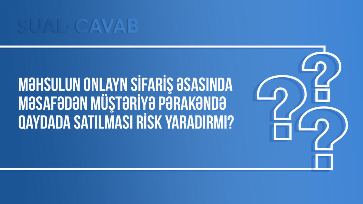 Məhsulun onlayn sifariş əsasında məsafədən müştəriyə pərakəndə qaydada satılması risk yaradırmı?