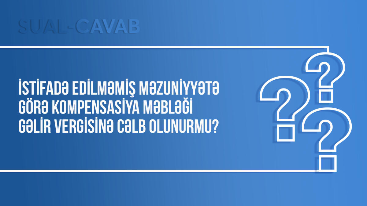 İstifadə edilməmiş məzuniyyətə görə kompensasiya məbləği gəlir vergisinə cəlb olunurmu?