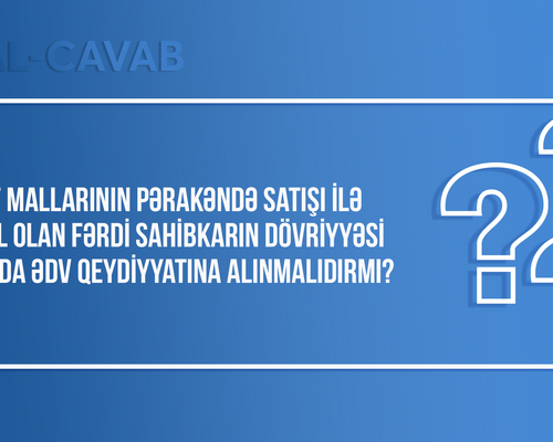 Məişət mallarının satışı ilə məşğul olan fərdi sahibkarın dövriyyəsi artdıqda ƏDV qeydiyyatına alınmalıdırmı?