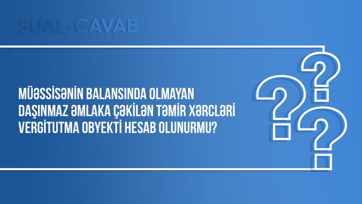 Müəssisənin balansında olmayan daşınmaz əmlaka çəkilən təmir xərcləri vergitutma obyekti hesab olunurmu?