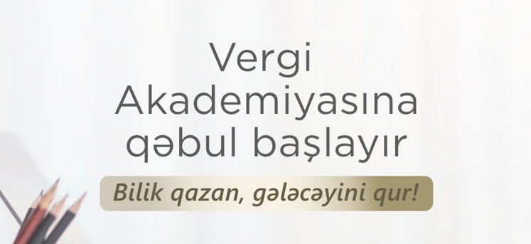 Elm və Təhsil Nazirliyi və İqtisadiyyat Nazirliyi yanında Dövlət Vergi Xidməti Vergi Akademiyasına qəbul elan edir